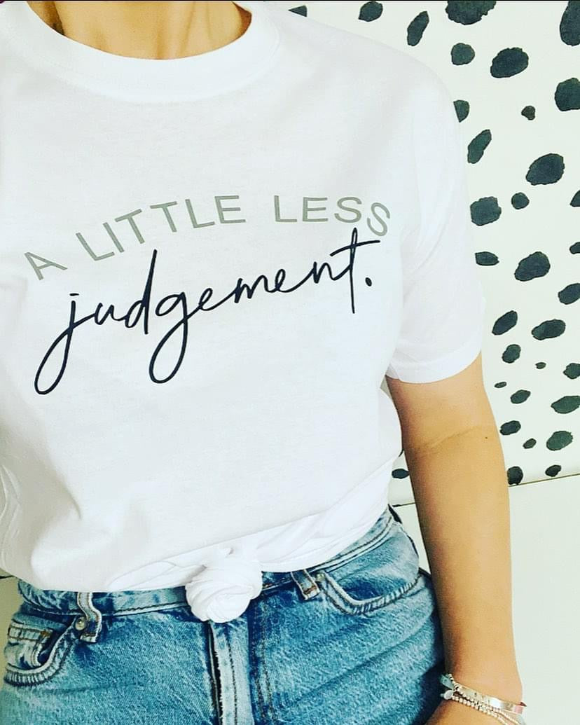 “A LITTLE LESS JUDGEMENT.” T’s